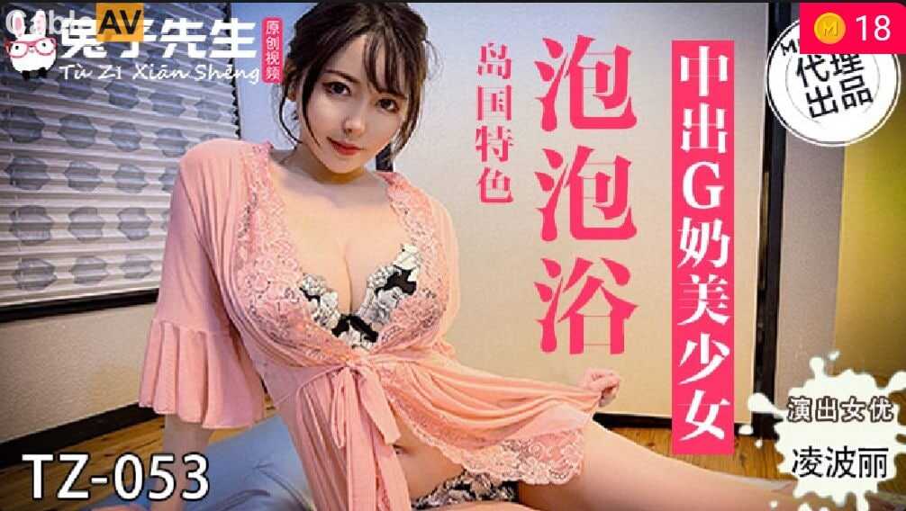 国产麻豆AV 兔子先生监制 TZ053 泡泡浴 中出G奶美少女 #淩波丽-avr