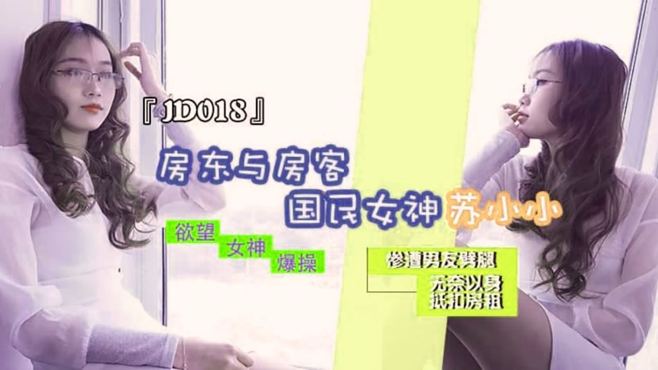 #精东影业 JD018 房东与房客 1080P - 苏小小【男人强吻女人发出娇喘】