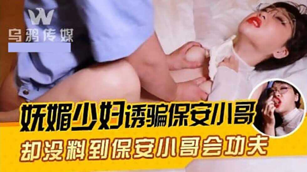 (四区)【其他片商】【乌鸦传媒】妩媚少妇诱骗保安小哥