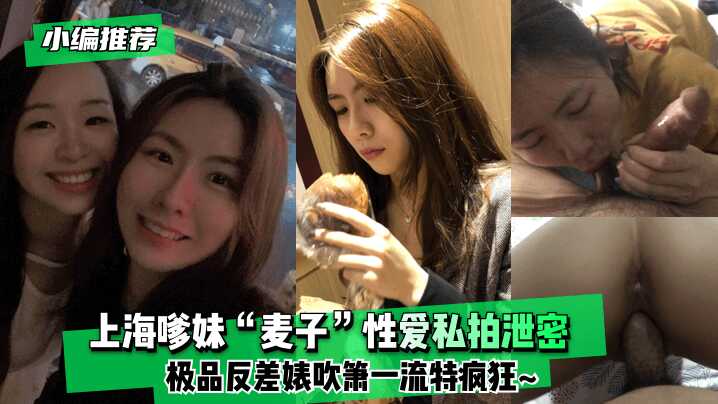 【小编推荐】上海嗲妹“麦子”性爱私拍泄密！极品反差婊吹箫一流特疯狂~-avr