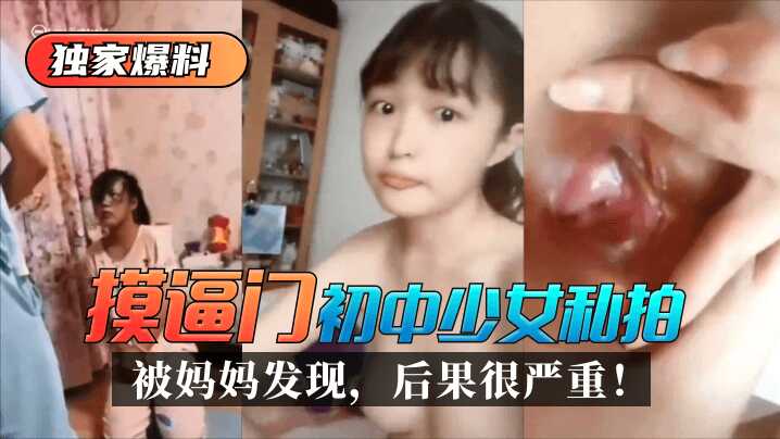 【独家爆料】“摸逼门”初中少女私拍被妈妈发现，后果很严重！-avr