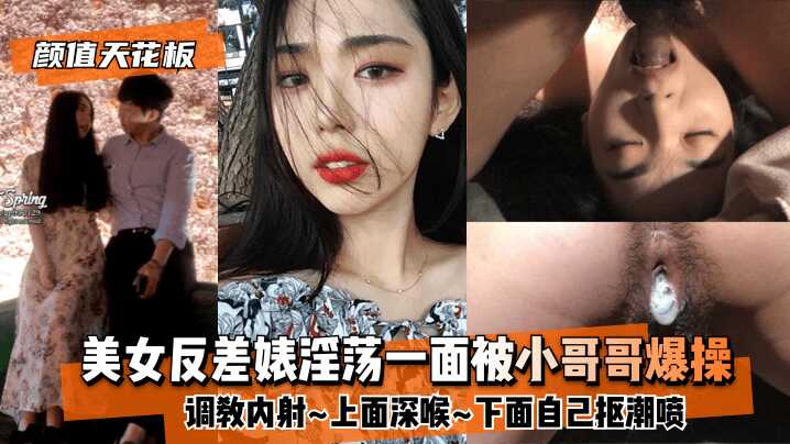 【颜值天花板】美女反差婊淫荡一面被小哥哥爆操调教内射~上面深喉~下面自己抠潮喷-avr