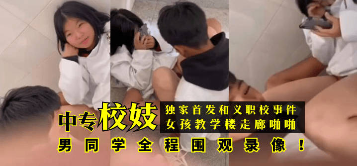 【独家首发】和义职校事件：中专校妓女孩教学楼走廊啪啪，男同学全程围观录像！-avr