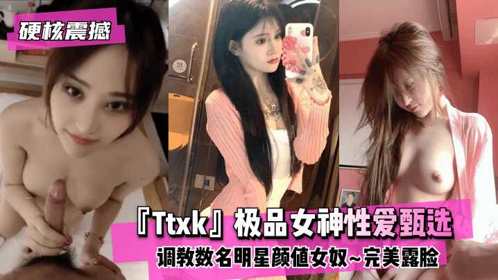 【硬核震撼】‘Ttxk’极品女神性爱甄选~调教数名明星颜值女奴~完美露脸高清