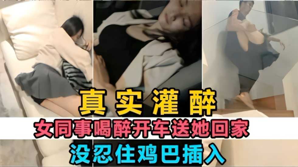 【真实灌醉】女同事喝醉送她回家 看到她一直不醒没忍鸡巴插入-avr