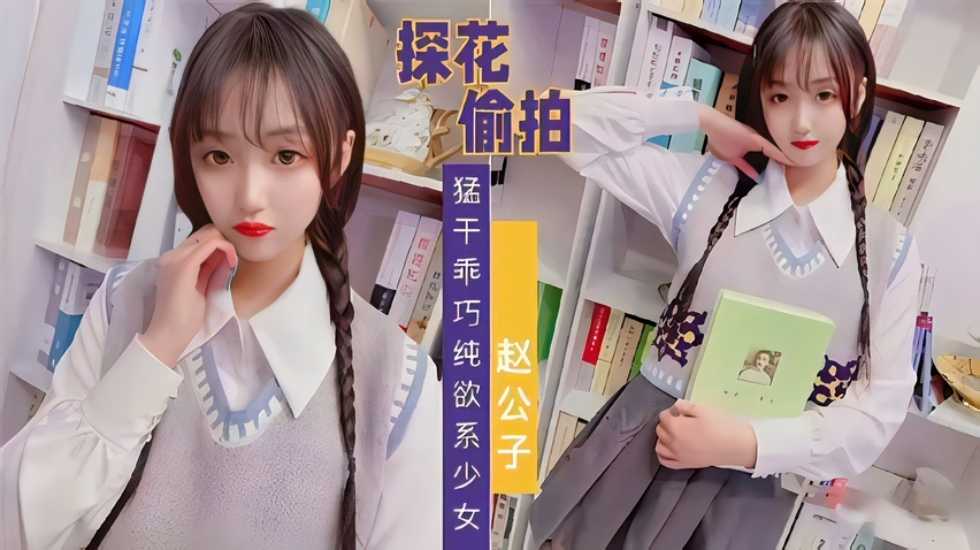 【探花偷拍】赵公子系列，知猛干乖巧纯欲系少女【精品模特私拍Av在线】