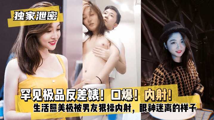 【獨家泄密】罕見極品反差婊！口爆！內射！超級甜美女神，和鬍渣渣男友做愛自拍流出，生活照美極了，被男友狠操內射，酸爽得眼神迷離的樣子