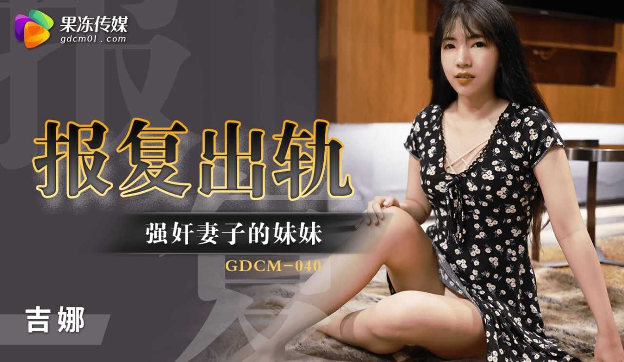 GDCM-040 报复出轨强奸妻子妹妹【户外露出精品视频短国产】