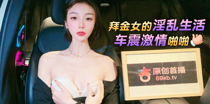 杏吧傳媒 拜金女的淫亂生活 車震激情啪啪