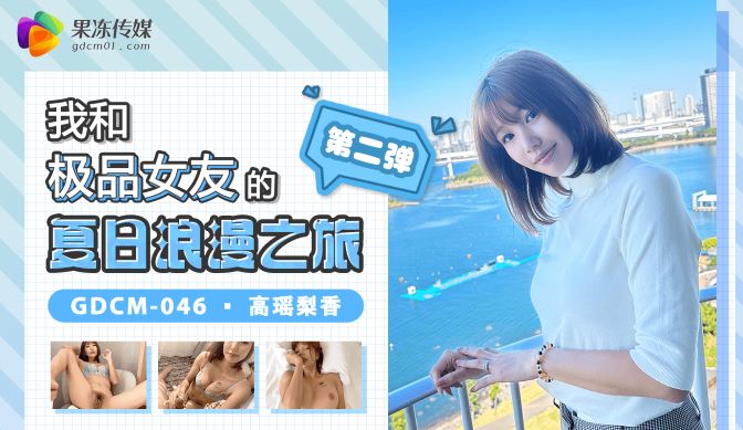 (四区)【果冻传媒】GDCM-046_我和极品女友的夏日浪漫之旅第二弹