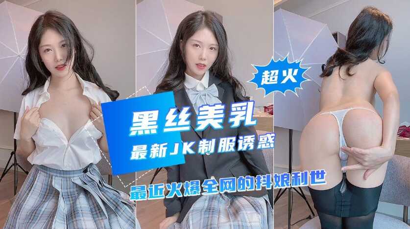 【黑丝美乳】近期超火网红新作，诱惑JK制服