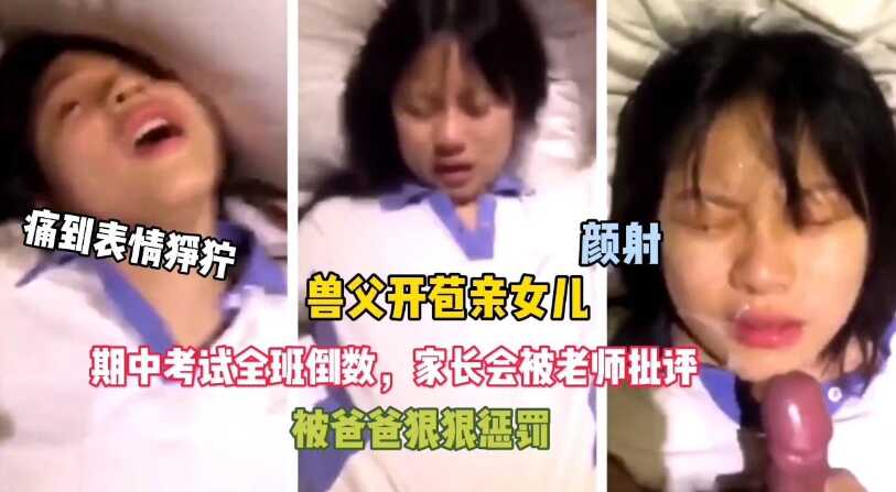 变态父亲，女儿考试倒数被爸爸惩罚开苞，痛到表情狰狞