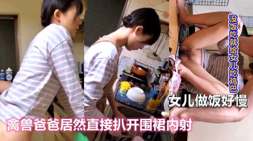 女儿做饭太慢，禽兽父亲直接扒开围裙后入强上【JRZD初摄五十视频】