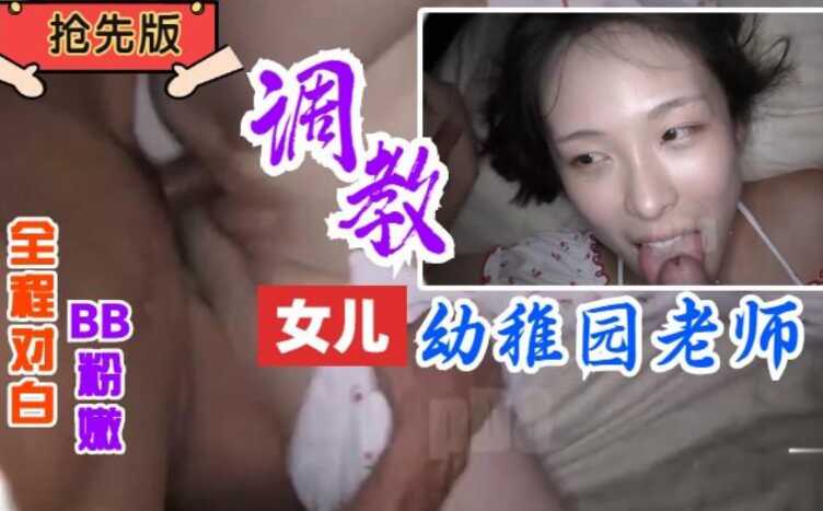 【完整版】调教女儿U儿园女老师，全程对白BB粉嫩