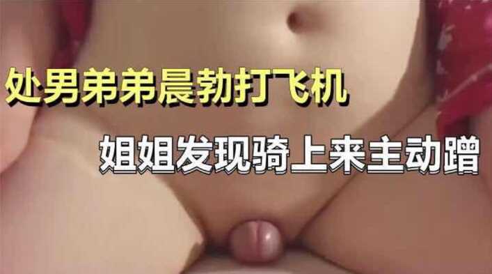 處男弟弟晨勃打飛機，姐姐騎上來主動蹭