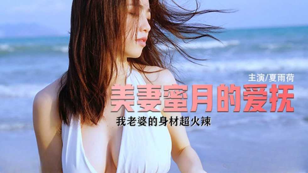 (四区)【麻豆传媒】夏雨荷 美妻蜜月的爱抚 我老婆的身材超级火辣