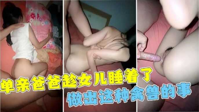 单亲父亲趁女儿睡着性侵，女儿一直喊不行，最后还是被干到全身抽搐【美女自慰潮吹】