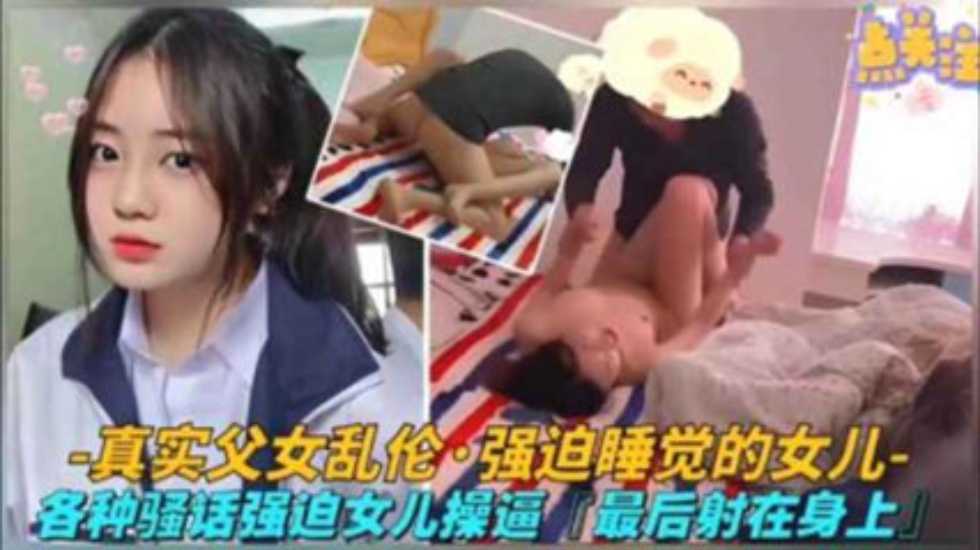 【真实父女乱伦】各种骚话强迫睡觉的女儿草逼，最后射身上【日本强论姧人妻久久】