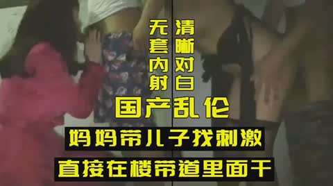 乱伦妈妈带儿子找刺激【国产深喉口爆吞精在线观看】