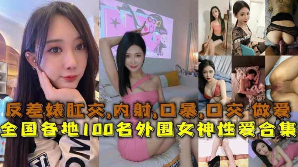 全國各地100名外圍女神性愛合集反差婊露臉做愛肛交口暴性愛