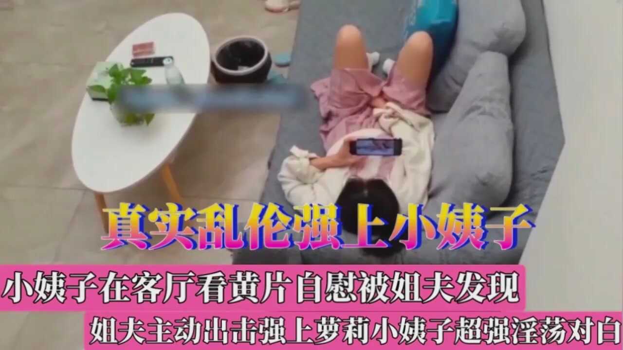 小姨子自感被姐夫发现强上小姨子【明里紬 zixinfang】