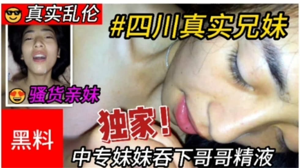 真實亂倫四川兄妹亂倫，中專妹妹吞下哥哥精液