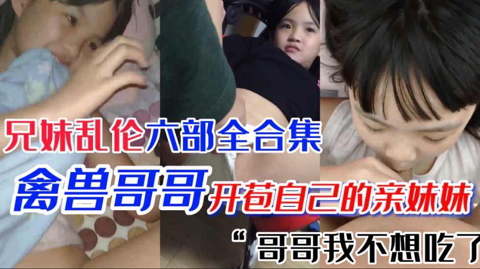 极品萝莉妹妹 第一次当然要给亲哥哥 国产兄妹乱伦六部合集-avr