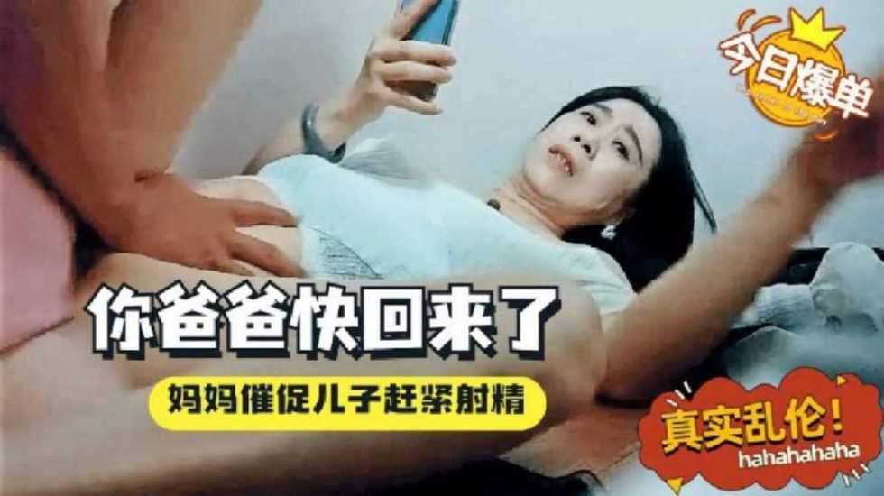 【真实母子乱伦】妈妈催促儿子感紧射，你爸爸微信说快回来了 骚妈一边着急一边挨操-avr