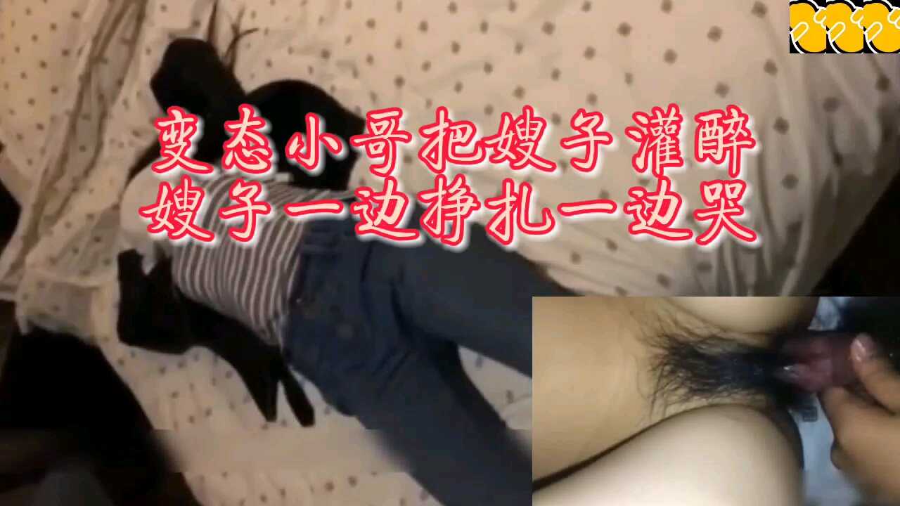 變態小哥把嫂子灌醉嫂子一邊掙扎一邊哭