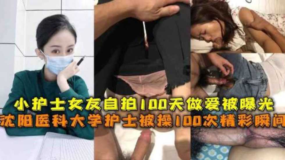 沈阳医科大学护士被操100次精彩瞬间，小护士女友自拍100天做爱被曝光【精品国产AV最大网站】