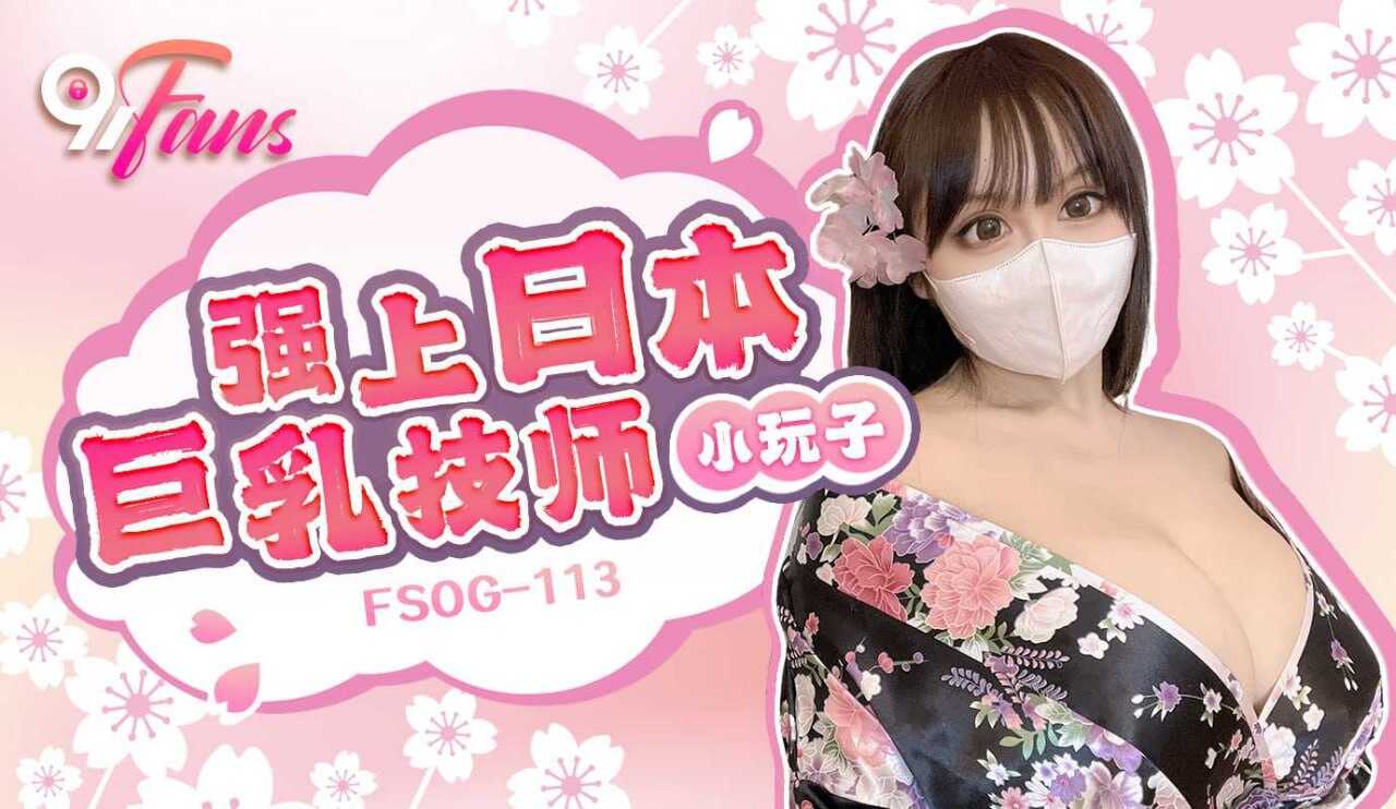 FSOG-113 强上日本巨乳技师【极品巨乳女友上位后入】