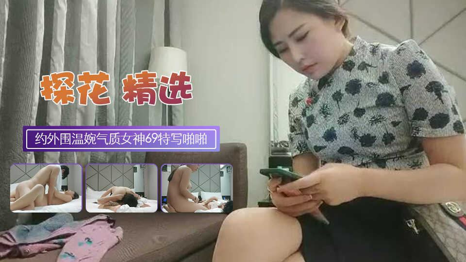 約外圍溫婉氣質女神69特寫淫洞啪啪嬌喘高潮迭起