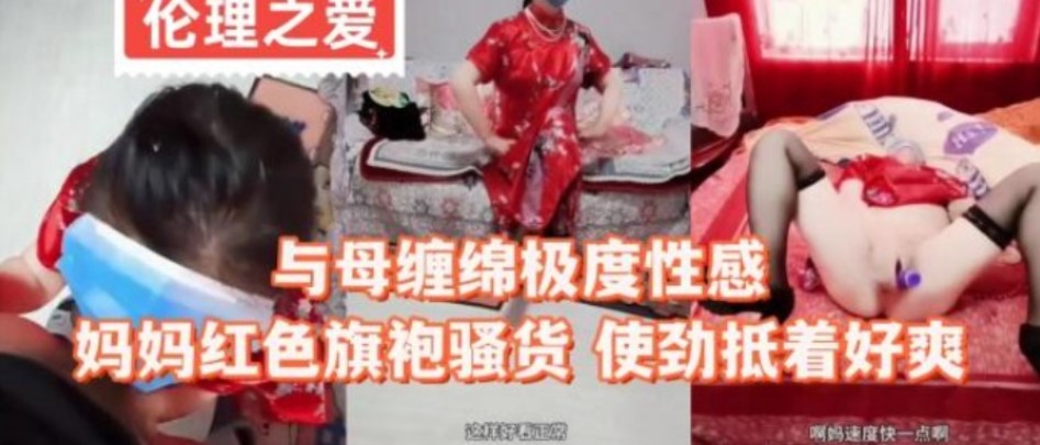 與母纏綿嫉妒性感媽媽紅色旗袍騷貨  使勁抵著好爽