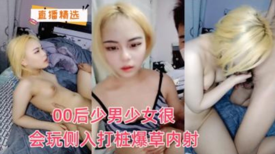 00后少男少女很会玩侧入打桩机爆操内射【亚洲日韩av网】