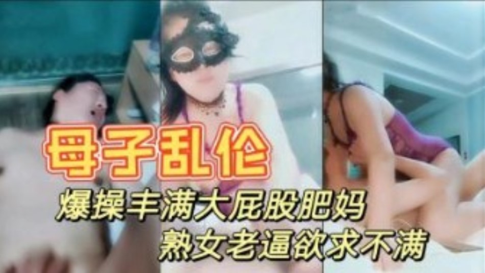 真是母子乱伦 暴躁打屁股妈妈 情趣内衣性感迷人 大奶肥逼儿子快进来-avr