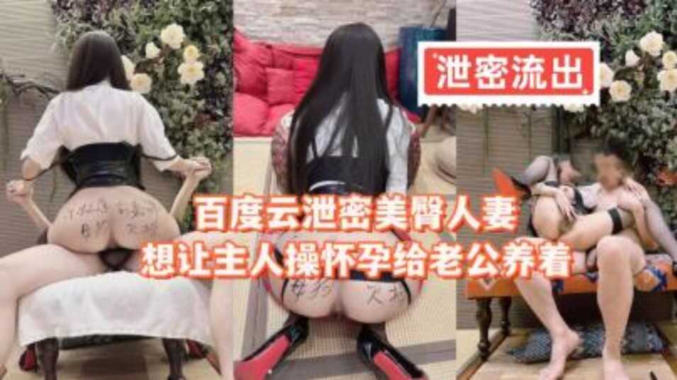 百度雲泄密美臀人妻想讓主人操懷孕給老公養