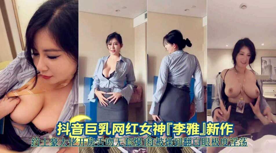 抖音巨乳网红女神李雅新作约土豪大佬开房舌吻无套爆操被操到翻白眼嫉妒淫荡【忘忧草色影城】