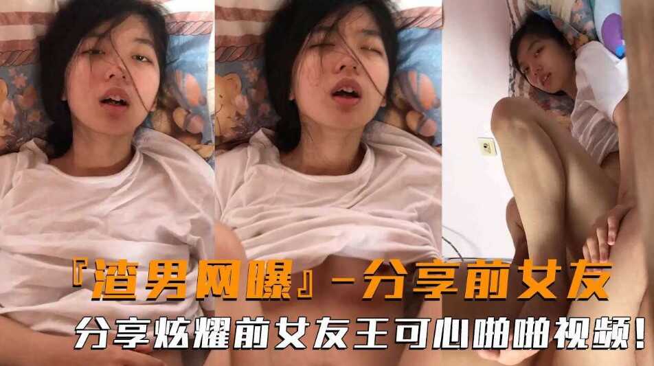 渣男网爆  渣男分享炫耀与前男友王可心的啪啪视频