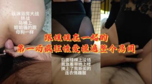 跟姐姐在一起的第一场疯狂性爱操遍整个房间【好看的无码av最新无码av】