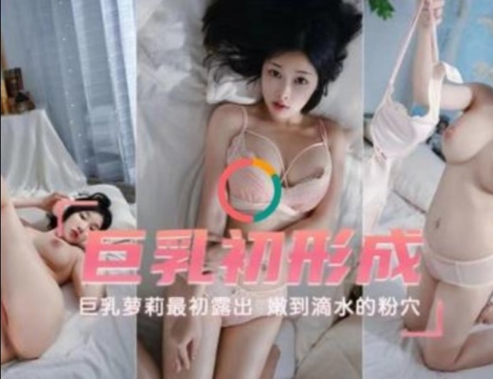 巨乳初成形    巨乳萝莉最初露出  嫩到滴水的粉雪-avr