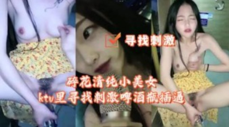 碎花清純小美女KTV里尋找刺激啤酒瓶插逼