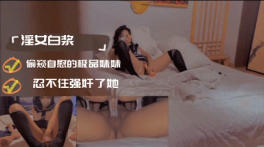 偷窥自慰的极品妹妹忍不住强奸了她【绝对领域美腿系列av番号】