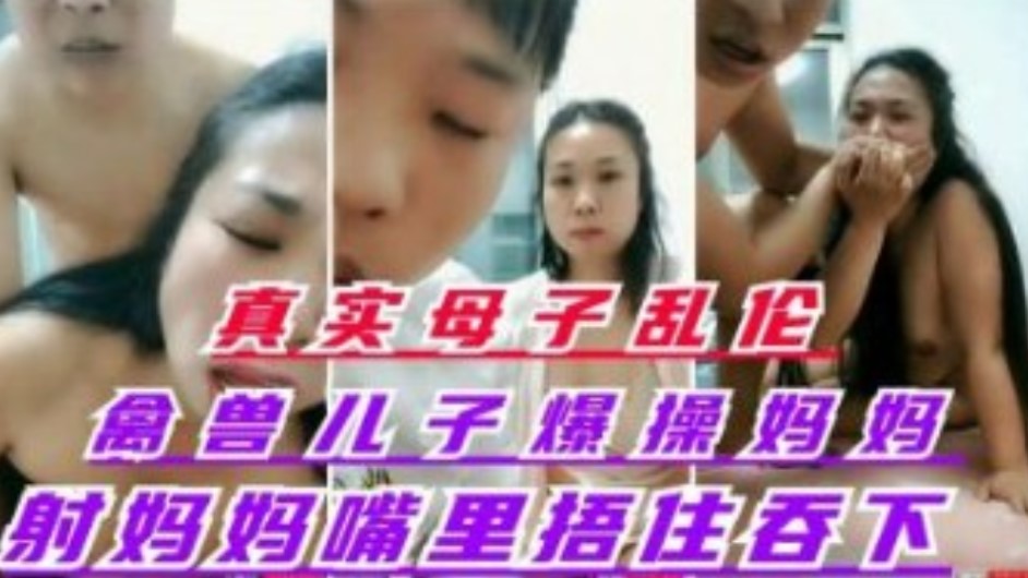 真实母子乱伦   禽兽儿子爆操丝袜妈妈  射妈妈嘴里捂住嘴让妈妈吞了【国内嫩模私拍精品视频】