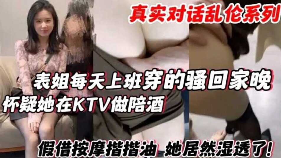 表姐每天上班穿的騷回家晚 懷疑他在KTV做陪酒，假借按摩揩油她居然濕透了