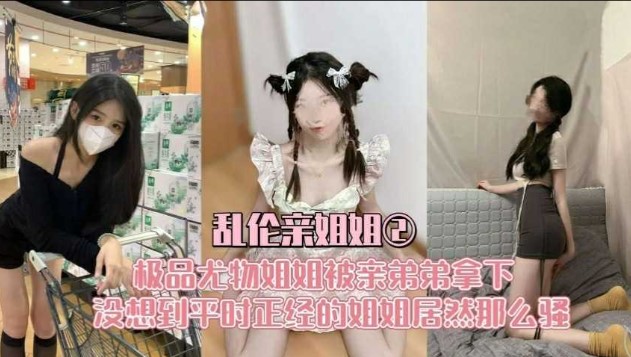 乱伦亲姐姐  极品尤物姐姐被弟弟拿下  没想到平时正经的姐姐居然那么骚-avr