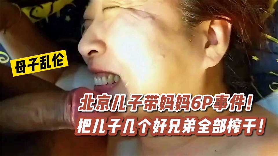 【母子乱伦】北京儿子带妈妈6P事件！把儿子几个好兄弟全部榨干！海报剧照