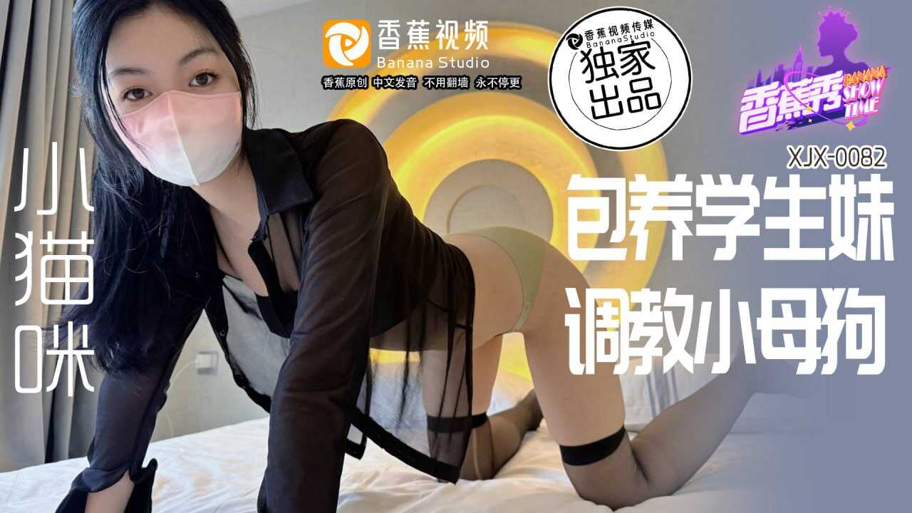 XJX-0082 香蕉秀-第82期-包养学生妹-调教小母狗-avr