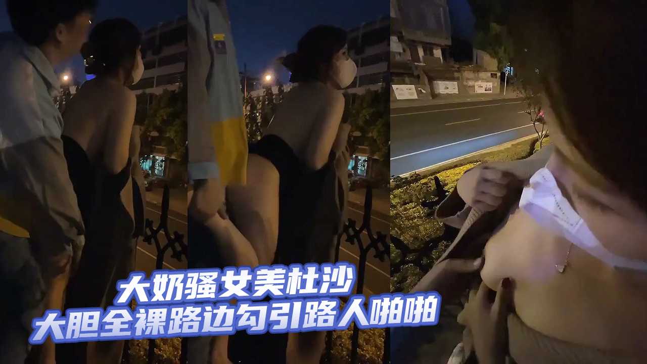 大奶骚女美杜沙大胆全裸路边勾引路人啪啪【很污很黄很爽国产】