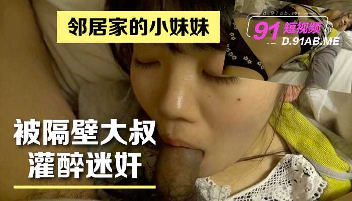 邻居家的小妹妹被隔壁大叔灌醉迷奸