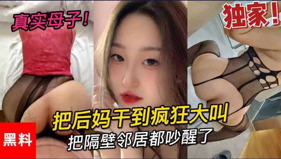 乱伦  真是母子   大学小伙把后妈干到疯狂大叫    把邻居都吵醒了【绿叶房清纯漂亮美女炮椅】